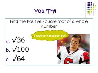 1.  Square RootFind the 2 equal factors of a number Example:√25 Means:  What two equal numbers when multiplied by each other equal 25