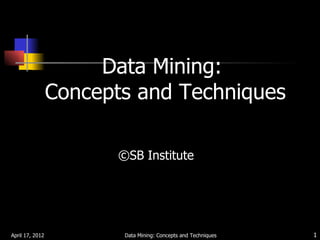 Data Mining:
                 Concepts and Techniques

                        ©SB Institute




April 17, 2012           Data Mining: Concepts and Techniques   1
 