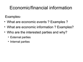 Economic/financial information
Examples-
• What are economic events ? Examples ?
• What are economic information ? Examples?
• Who are the interested parties and why?
  • External parties
  • Internal parties
 