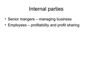 Internal parties
• Senior mangers – managing business
• Employees – profitability and profit sharing
 