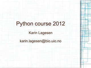 Python course 2012
      Karin Lagesen

 karin.lagesen@bio.uio.no
 