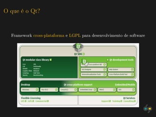 O que é o Qt?


  Framework cross-plataforma e LGPL para desenvolvimento de software
 