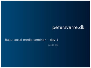 Baku social media seminar – day 1
                          June 26, 2012
 