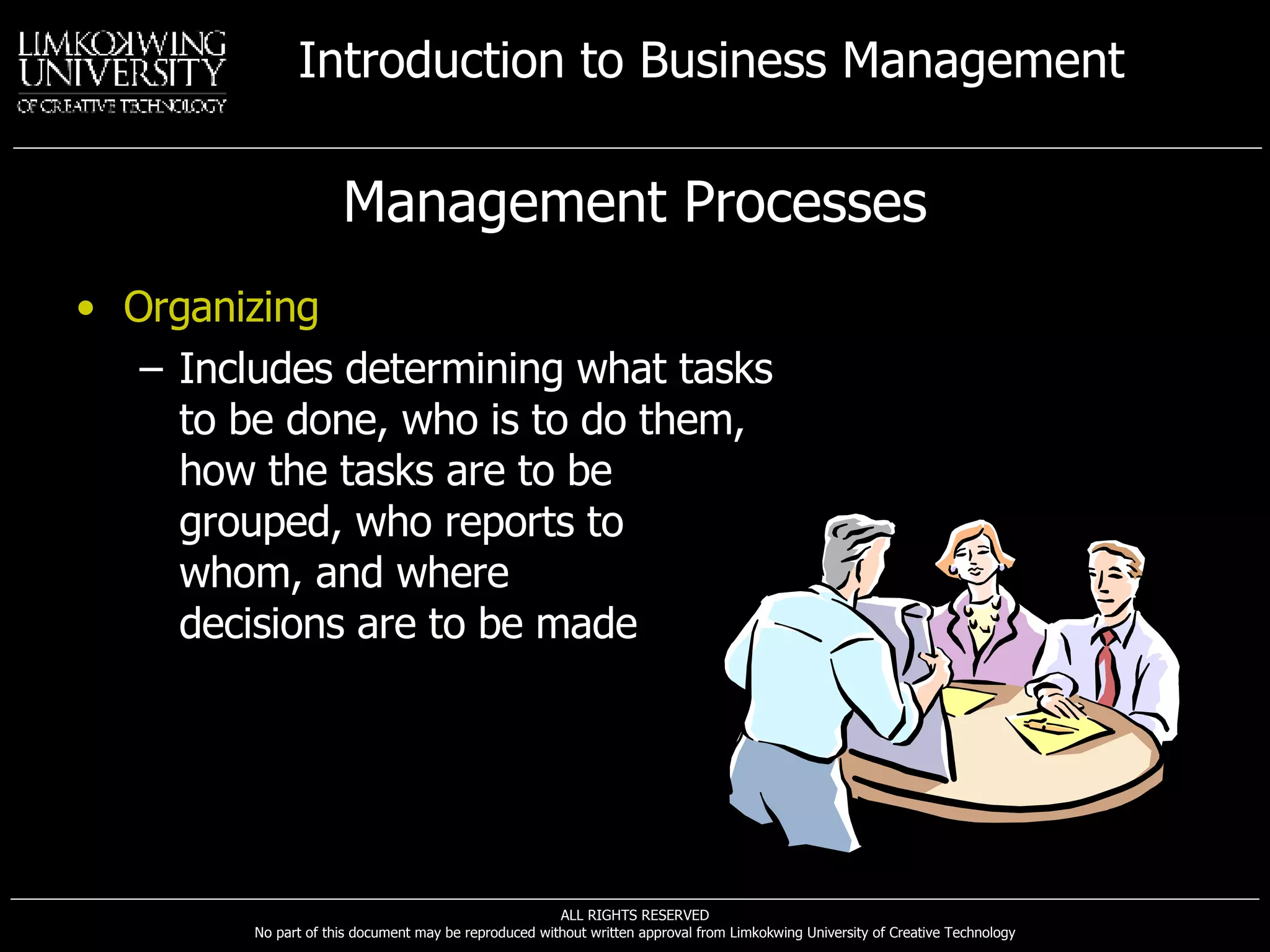 Management Processes Organizing Includes determining what tasks  to be done, who is to do them,  how the tasks are to be  grouped, who reports to  whom, and where  decisions are to be made 
