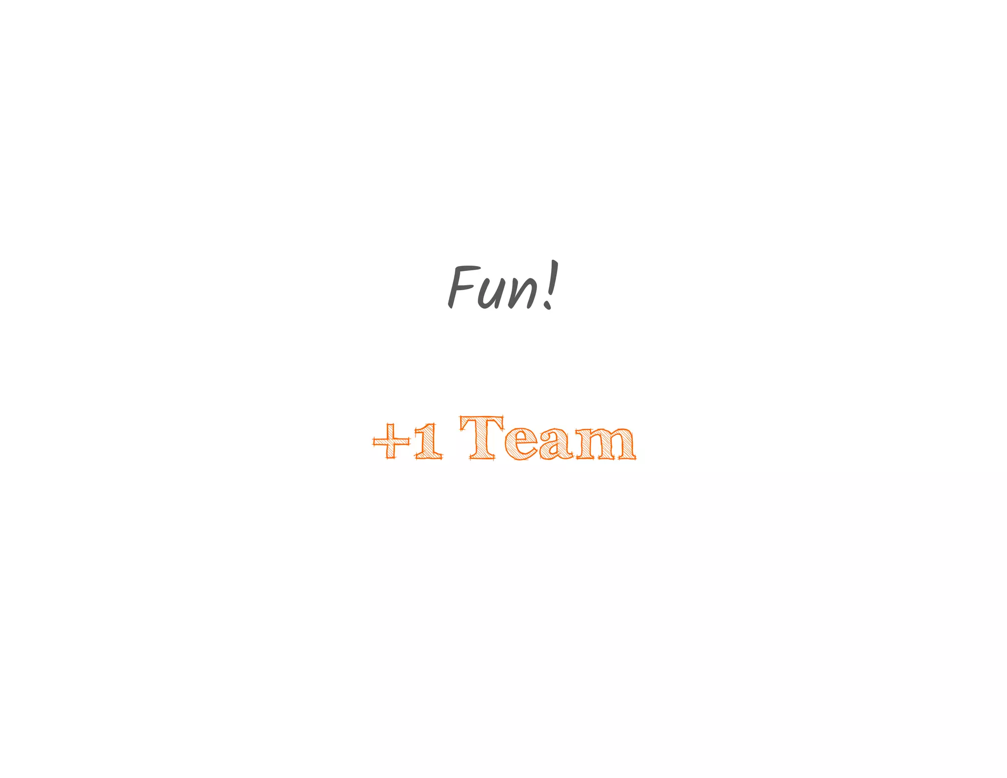 Fun!
+1 Team