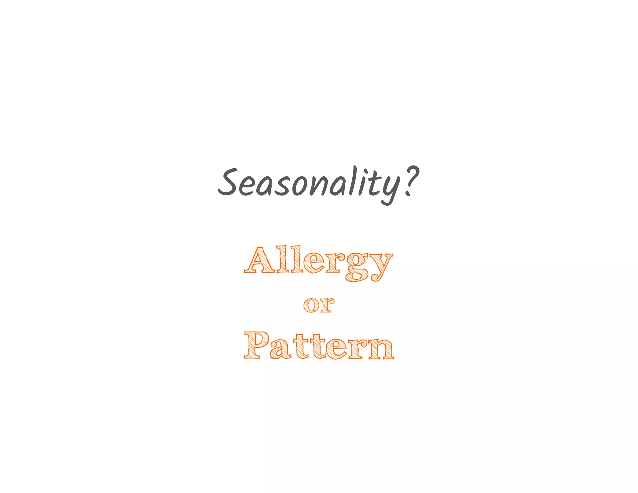 Seasonality?
Allergy
or
Pattern