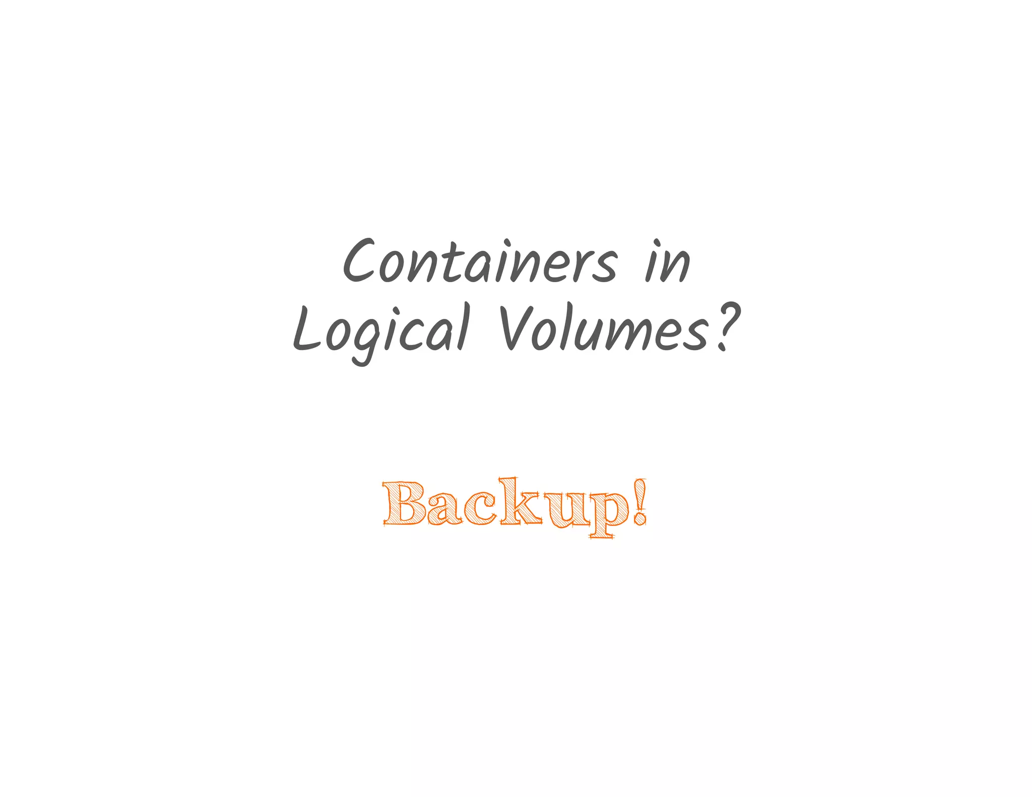 Containers in
Logical Volumes?
Backup!