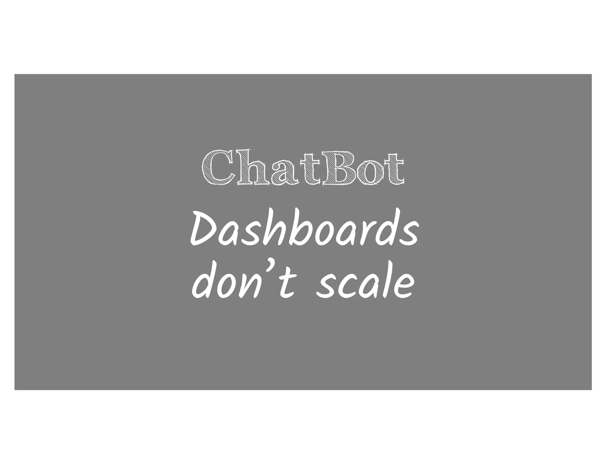 ChatBot
Dashboards
don’t scale