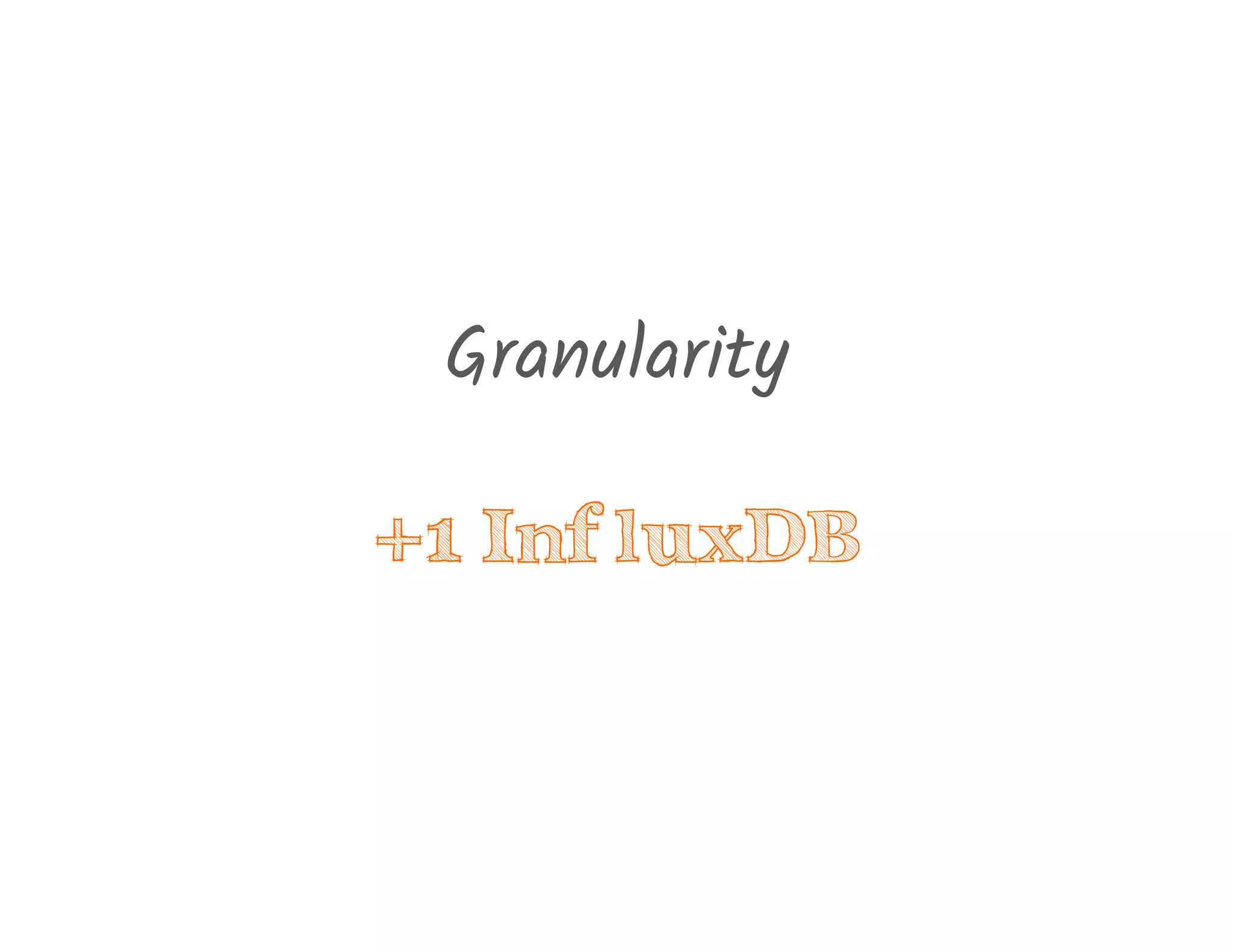 Granularity
+1 InfluxDB