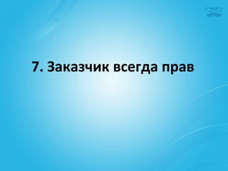 7.	
  Заказчик	
  всегда	
  прав	
  
 