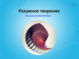 Разумное	
  творение	
  
   h^p://youtu.be/kkGeOWYOFoA	
  
 