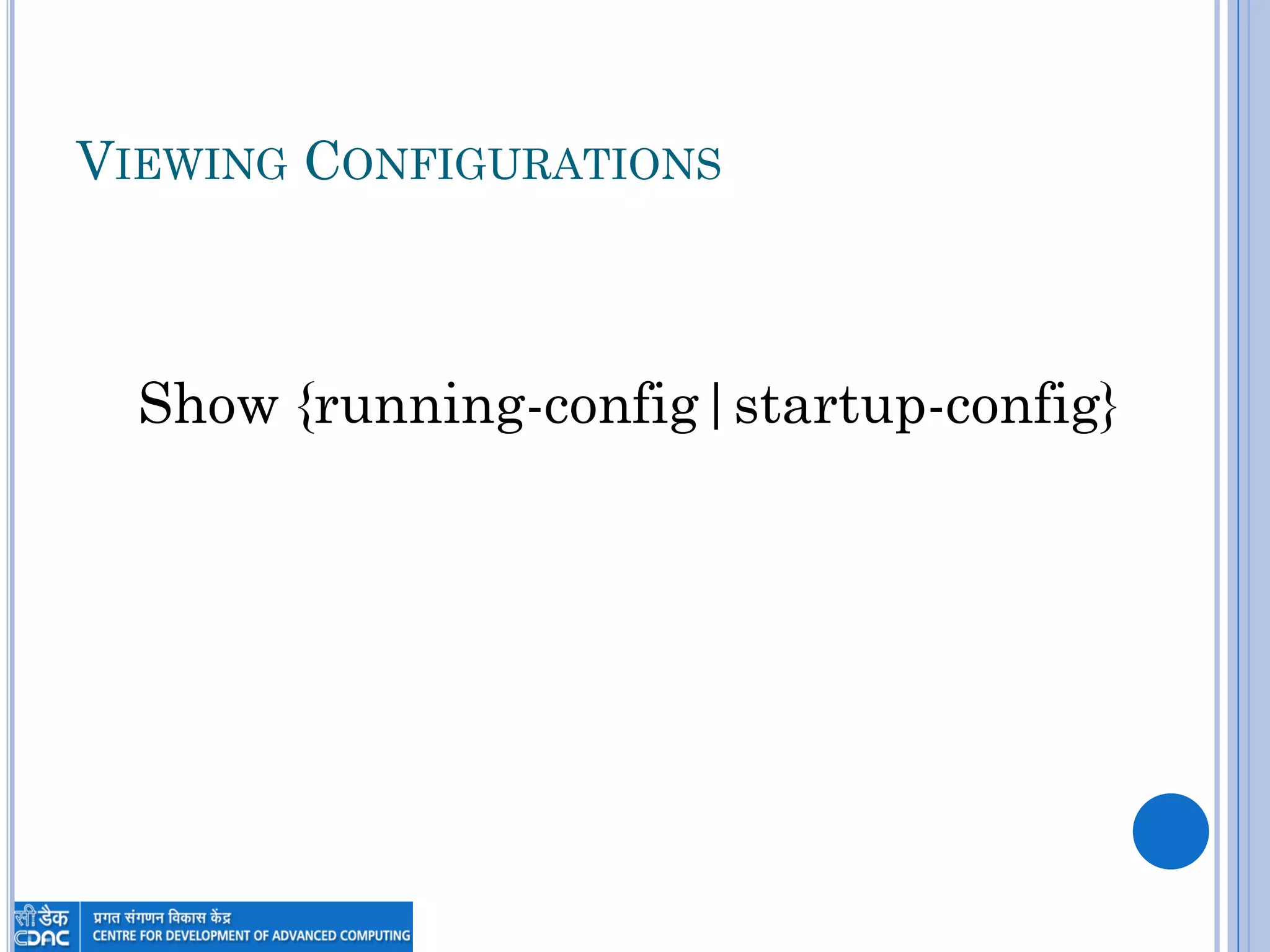 VIEWING CONFIGURATIONS
Show {running-config|startup-config}
 