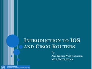 INTRODUCTION TO IOS
AND CISCO ROUTERS
By
Anil Kumar Vishwakarma
MCA,MCTS,CCNA
 