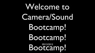Welcome to
Camera/Sound
Bootcamp!
Bootcamp!
Bootcamp!
09/13/2013
 