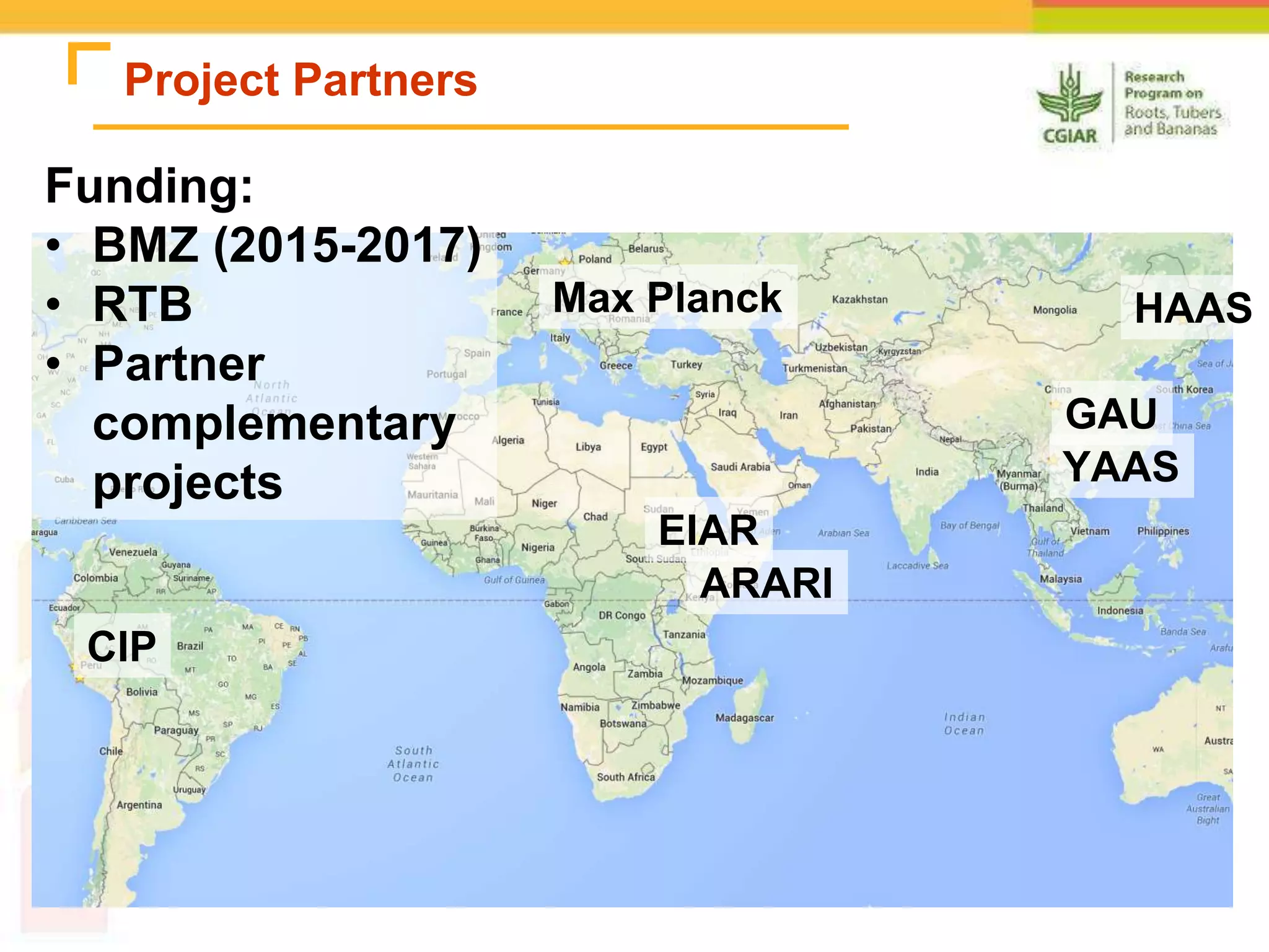 Project Partners
CIP
Max Planck
EIAR
ARARI
YAAS
HAAS
GAU
Funding:
• BMZ (2015-2017)
• RTB
• Partner
complementary
projects
 