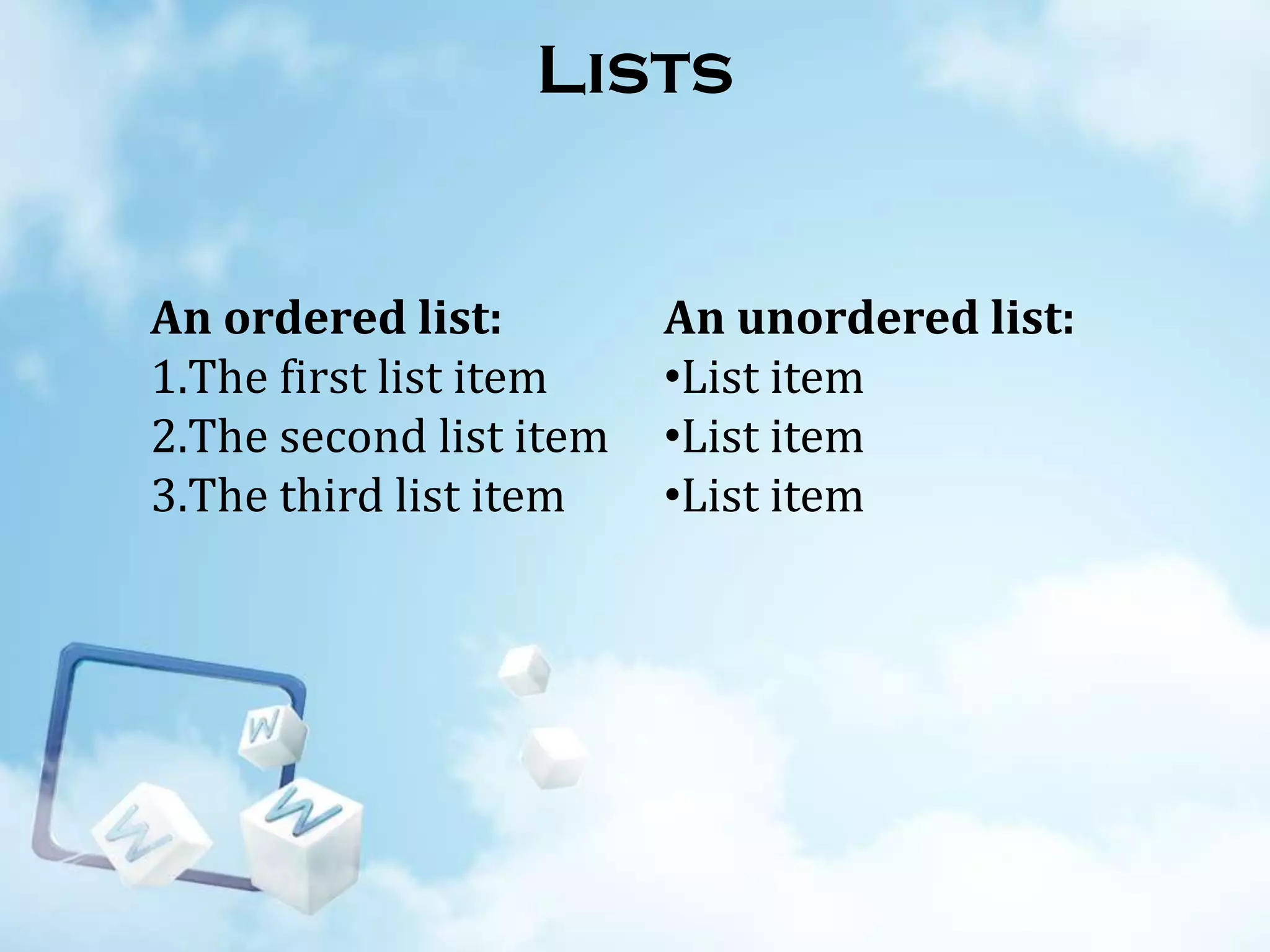 Lists

An ordered list:
1.The first list item
2.The second list item
3.The third list item

An unordered list:
•List item
•List item
•List item

 