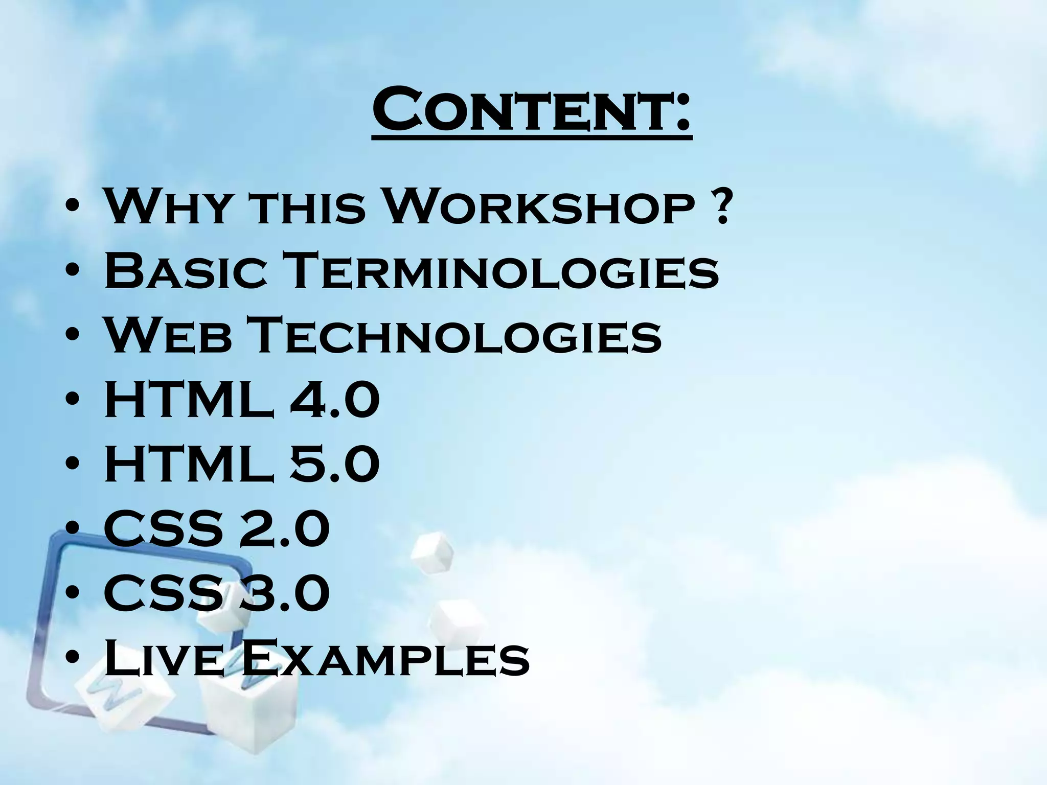 Content:
•
•
•
•
•
•
•
•

Why this Workshop ?
Basic Terminologies
Web Technologies
HTML 4.0
HTML 5.0
CSS 2.0
CSS 3.0
Live Examples

 