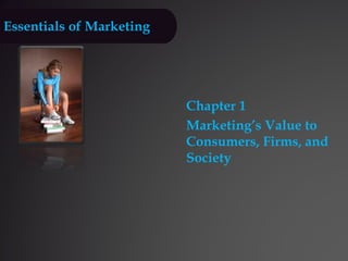 Essentials of Marketing
Chapter 1
Marketing’s Value to
Consumers, Firms, and
Society
 