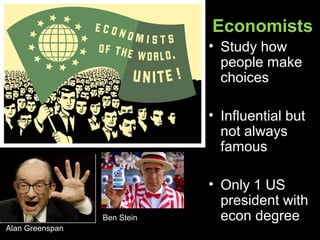 Economists
• Study how
people make
choices
• Influential but
not always
famous
• Only 1 US
president with
econ degree
Alan Greenspan
Ben Stein
 