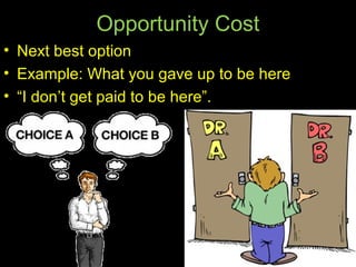 Opportunity Cost
• Next best option
• Example: What you gave up to be here
• “I don’t get paid to be here”.
 