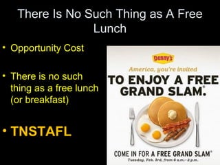 There Is No Such Thing as A Free
Lunch
• Opportunity Cost
• There is no such
thing as a free lunch
(or breakfast)
• TNSTAFL
 