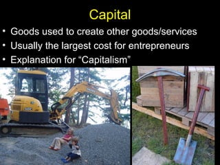 Capital
• Goods used to create other goods/services
• Usually the largest cost for entrepreneurs
• Explanation for “Capitalism”
 