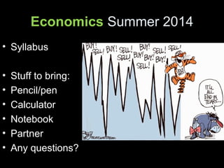 Economics Summer 2014
• Syllabus
• Stuff to bring:
• Pencil/pen
• Calculator
• Notebook
• Partner
• Any questions?
 