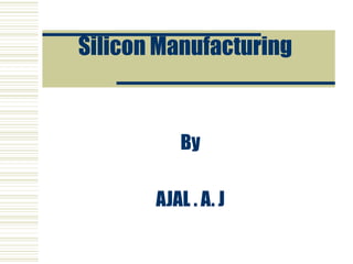 Silicon Manufacturing
By
AJAL . A. J
 