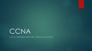 CCNA 
CISCO CERTIFIED NETWORK ASSOCIATE 640-802 
 