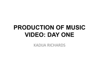 PRODUCTION OF MUSIC 
VIDEO: DAY ONE 
KADIJA RICHARDS 
 