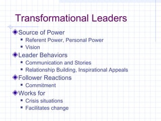 Transformational Leaders
Source of Power
 Referent Power, Personal Power
 Vision
Leader Behaviors
 Communication and Stories
 Relationship Building, Inspirational Appeals
Follower Reactions
 Commitment
Works for
 Crisis situations
 Facilitates change
 
