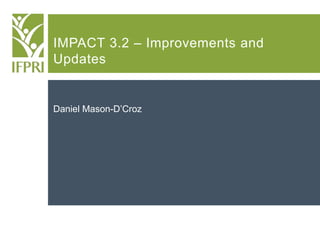 IMPACT 3.2 – Improvements and
Updates
Daniel Mason-D’Croz
 