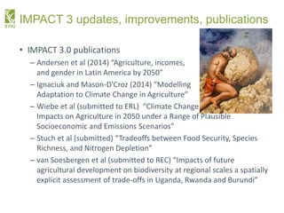 IMPACT 3 updates, improvements, publications
• IMPACT 3.0 publications
– Andersen et al (2014) “Agriculture, incomes,
and ...