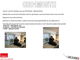 I dag 27. juli 2015 startede vores nye CEO1Month - Michelle Dyrby!
Allerede efter et par timers introduktion viste der sig hurtig en mere koncentreret side af vores nye CEO.
Opgaverne har jo ikke holdt ferie..
Det bliver en måned som både vi i Adecco men ikke mindst også Michelle har set meget frem til!
Tag rigtig godt imod hende her på de sociale medier på hendes tur rundt i Danmark og følg hende på både:
-Snapchat – CEO1Month_dan
-Instagram – CEO1Month_danmark
-Twitter - @dyrbymichelle
 