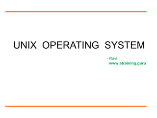 UNIX OPERATING SYSTEM
- Ravi
www.etraining.guru
 