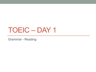 TOEIC – DAY 1
Grammar - Reading
 