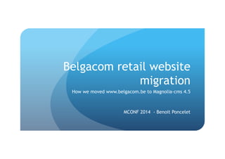 Belgacom retail website
migration
How we moved www.belgacom.be to Magnolia-cms 4.5
MCONF 2014 - Benoit Poncelet
 