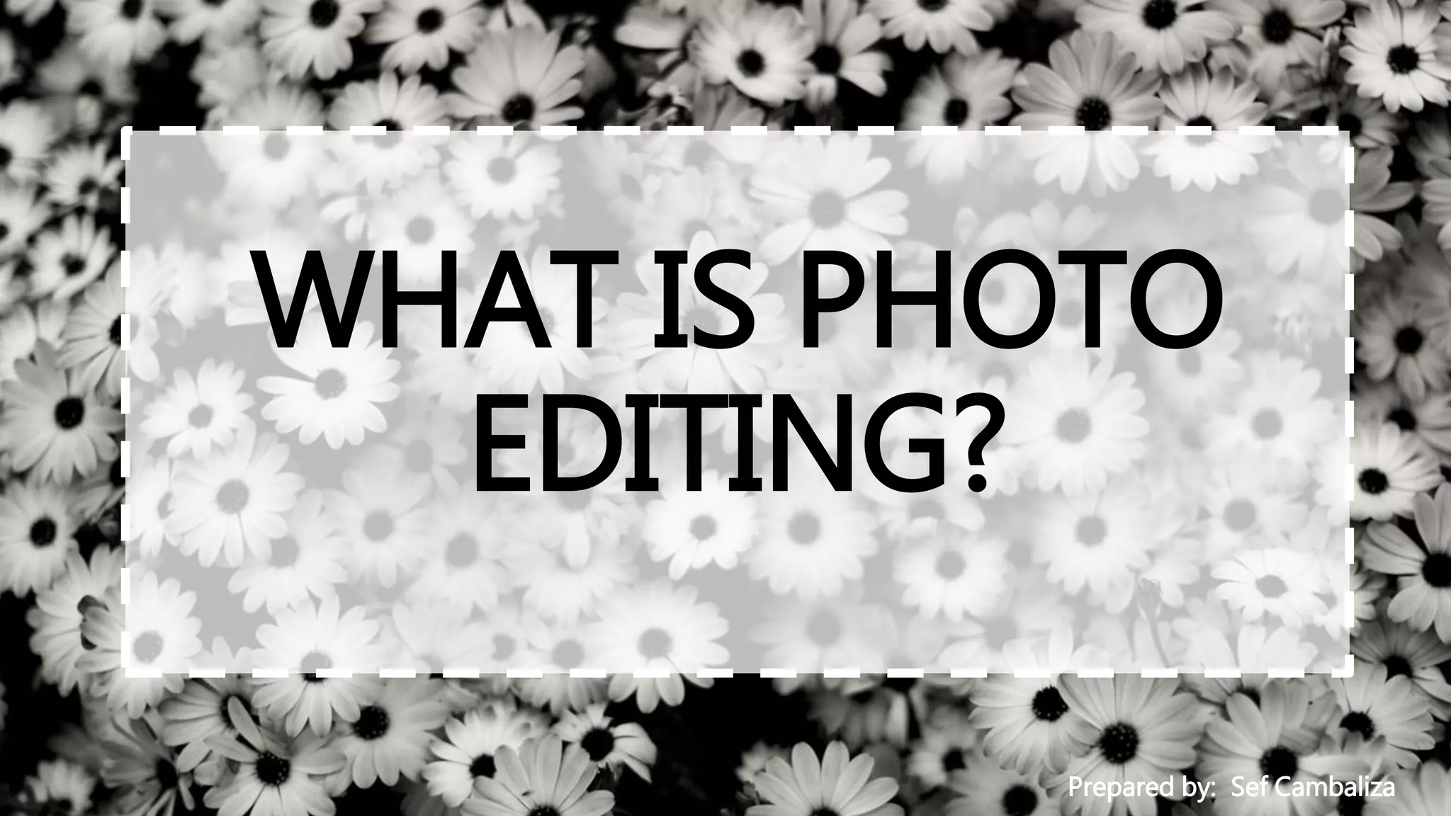 WHAT IS PHOTO
EDITING?
Prepared by: Sef Cambaliza
 