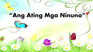 “Ang Ating Mga Ninuno”
 