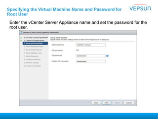 Specifying the Virtual Machine Name and Password for
Root User
Enter the vCenter Server Appliance name and set the password for the
root user.
 