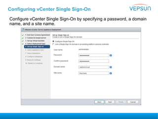 Configuring vCenter Single Sign-On
Configure vCenter Single Sign-On by specifying a password, a domain
name, and a site name.
 
