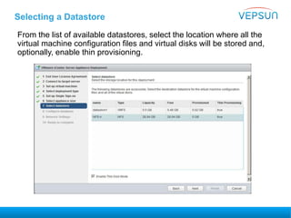 Selecting a Datastore
From the list of available datastores, select the location where all the
virtual machine configuration files and virtual disks will be stored and,
optionally, enable thin provisioning.
 