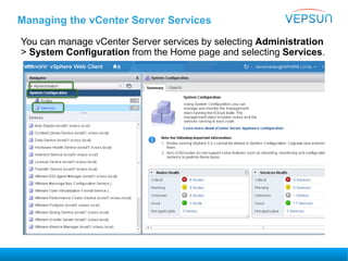 Managing the vCenter Server Services
You can manage vCenter Server services by selecting Administration
> System Configuration from the Home page and selecting Services.
 
