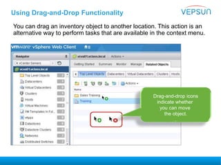 Using Drag-and-Drop Functionality
You can drag an inventory object to another location. This action is an
alternative way to perform tasks that are available in the context menu.
Drag-and-drop icons
indicate whether
you can move
the object.
.
 