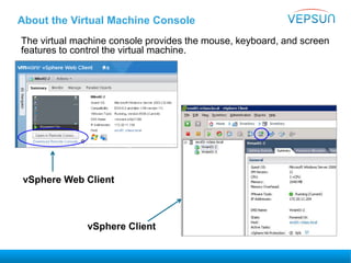 About the Virtual Machine Console
The virtual machine console provides the mouse, keyboard, and screen
features to control the virtual machine.
vSphere Web Client
vSphere Client
 