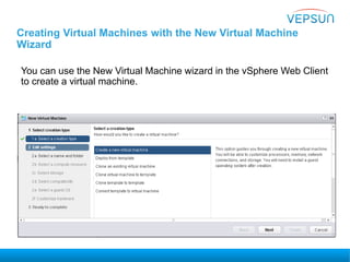 Creating Virtual Machines with the New Virtual Machine
Wizard
You can use the New Virtual Machine wizard in the vSphere Web Client
to create a virtual machine.
 