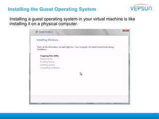 Installing the Guest Operating System
Installing a guest operating system in your virtual machine is like
installing it on a physical computer.
 