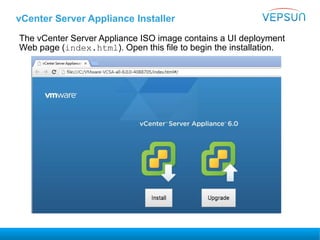 vCenter Server Appliance Installer
The vCenter Server Appliance ISO image contains a UI deployment
Web page (index.html). Open this file to begin the installation.
 