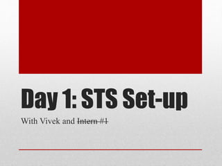 Day 1: STS Set-up
With Vivek and Intern #1
 