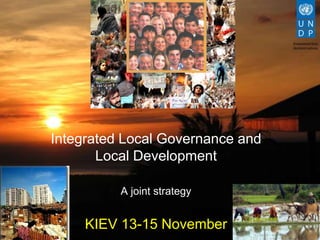Integrated Local Governance and
       Local Development

          A joint strategy


     KIEV 13-15 November
 